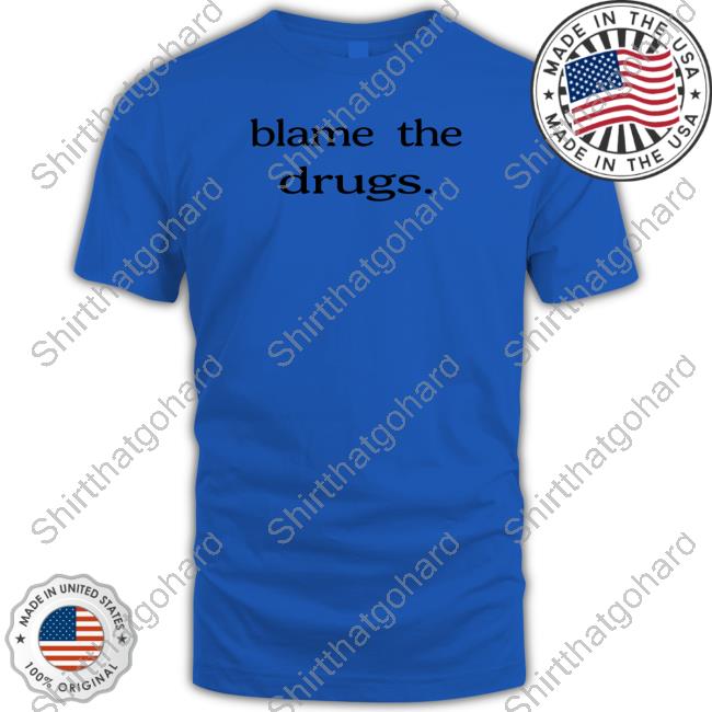Blame The Drugs Tee Shirt Official Blame The Drugs T Shirts