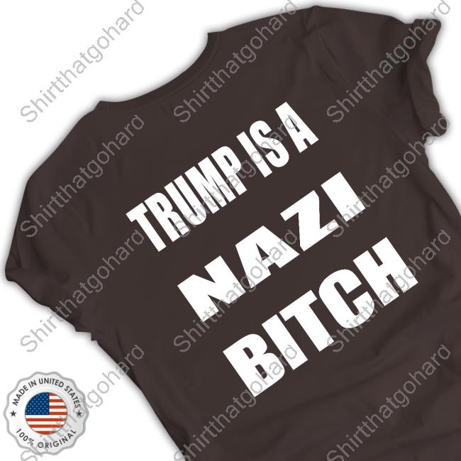 Trump Is A Nazi Bitch Tee The Astute Galoot Trump Is A Nazi Bitch Shirt