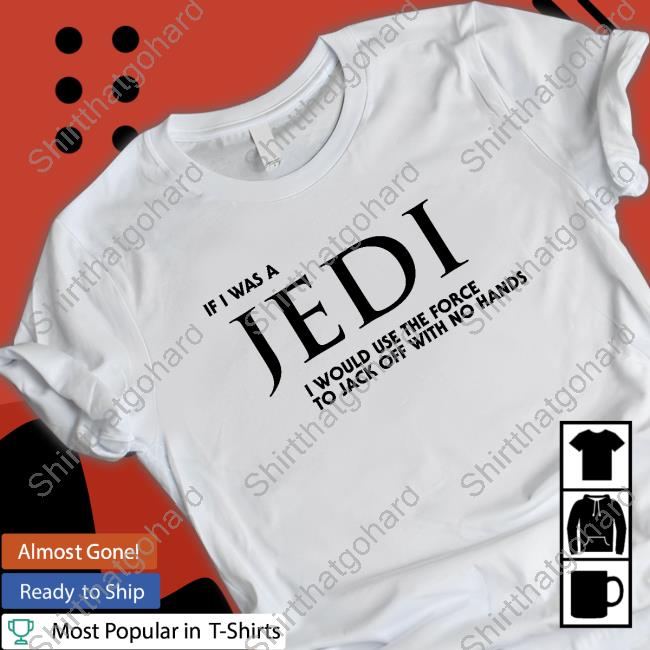 If I Was A Jedi I Would Use The Force To Jack Off With No Hands Tee Shirt