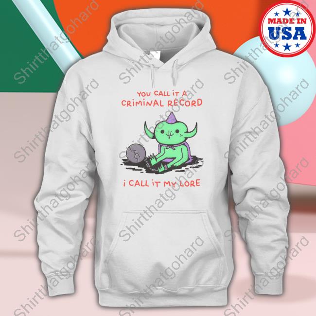 Official You Call It A Criminal Record I Call It My Lore T-Shirt You Call It A Criminal Record I Call It My Lore Sweatshirt