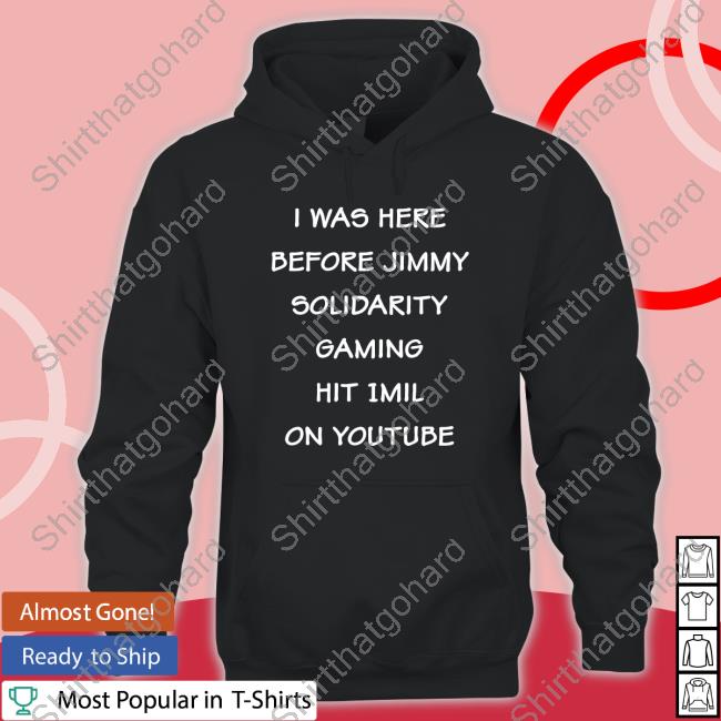 Foxxaltogy I Was Here Before Jimmy Solidarity Gaming Hit 1Mil On Youtube T-Shirt I Was Here Before Jimmy Solidarity Gaming Hit 1Mil On Youtube Hoodie