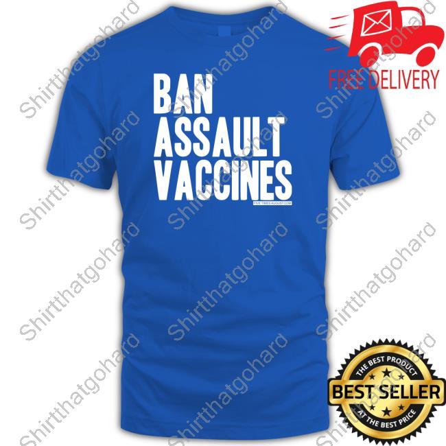 Ban Assault Vaccines Shirts Five Times August Merch Ban Assault Vaccines Shirts