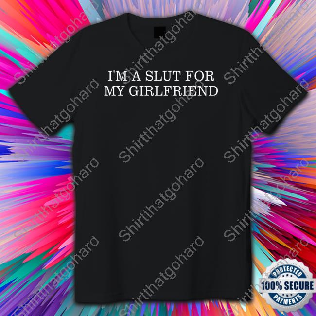 I'm A Slut For My Girlfriend T Shirts