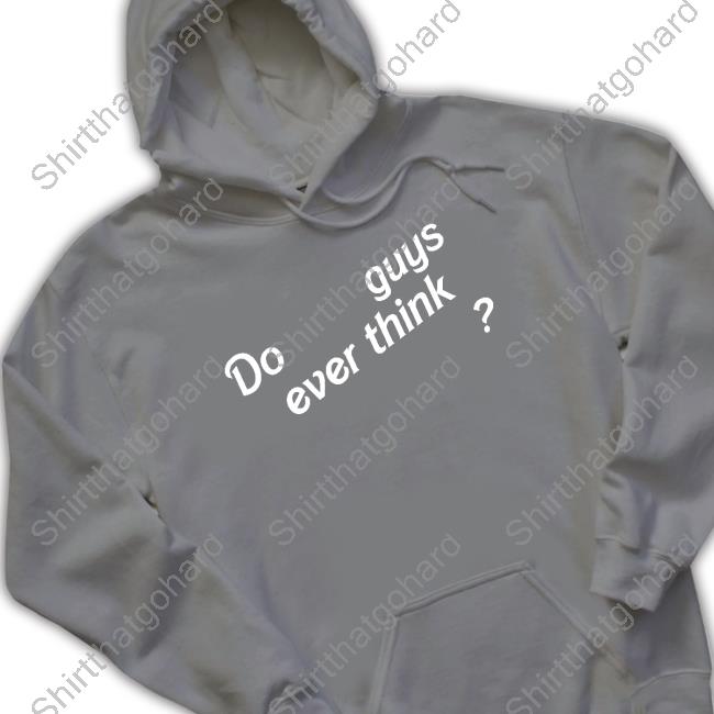 Official Do Guys Ever Think Shirt Official Emily Eby French Do Guys Ever Think Shirt