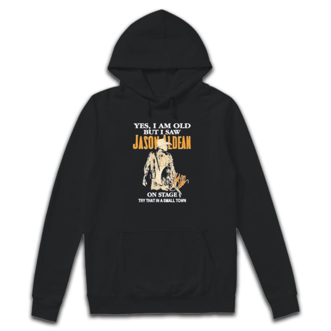 Yes I Am Old But I Saw Jason Aldean On Stage Try That In A Small Town Shirt Shirt Yes I Am Old But I Saw Jason Aldean On Stage Try That In A Small Town Shirt Hot Shirt