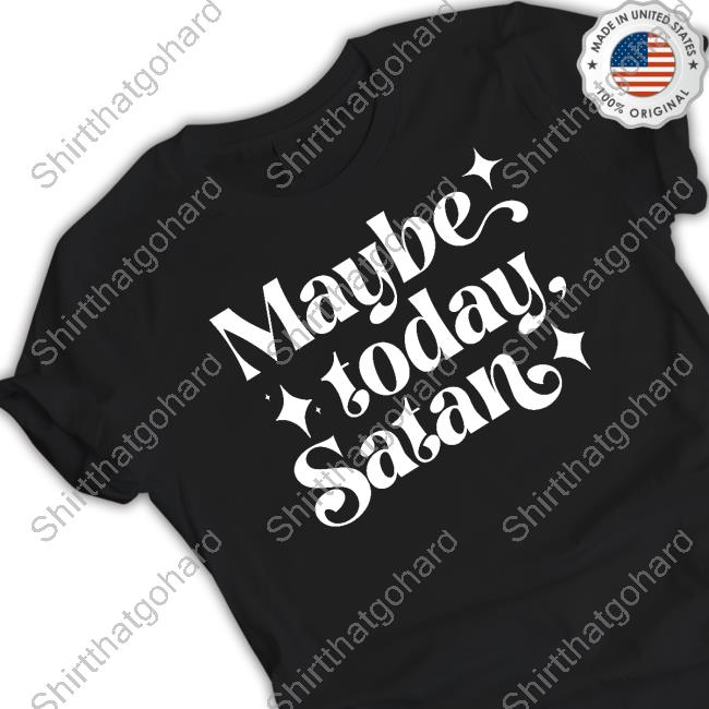 Maybe Today Satan T Shirt