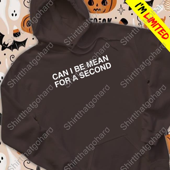 Can I Be Mean For A Second T Shirts Official Can I Be Mean For A Second Shirts