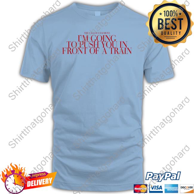 The Callous Daoboys I’M Going To Push You In Front Of A Train Long Sleeve Tee Shirt The Callous Daoboys Store I’M Going To Push You In Front Of A Train Tee Shirt