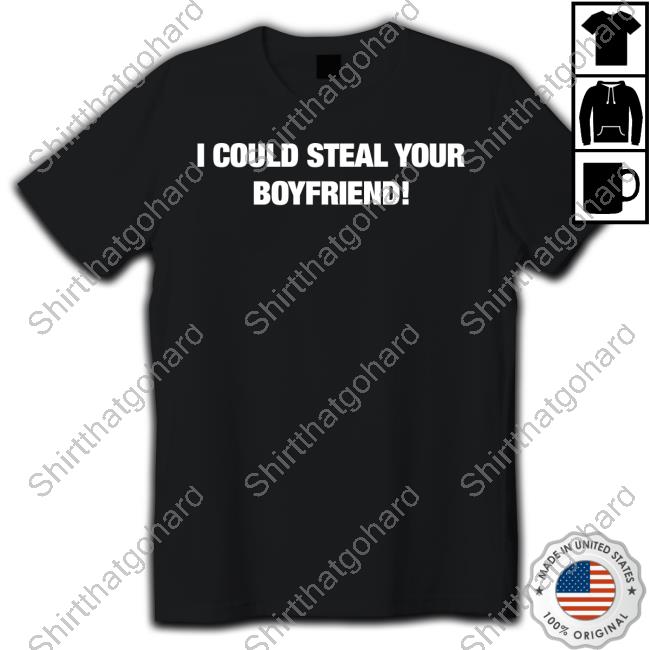 Official Fresh Love Merch I Could Steal Your Boyfriend T Shirt