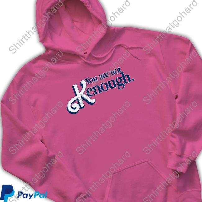 You Are Not Kenough Shirt Goodshirts You Are Not Kenough Shirt Shirts That Go Hard