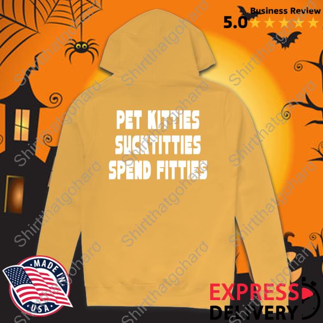 Pet Kitties Suck Titties Spend Fitties Shirt