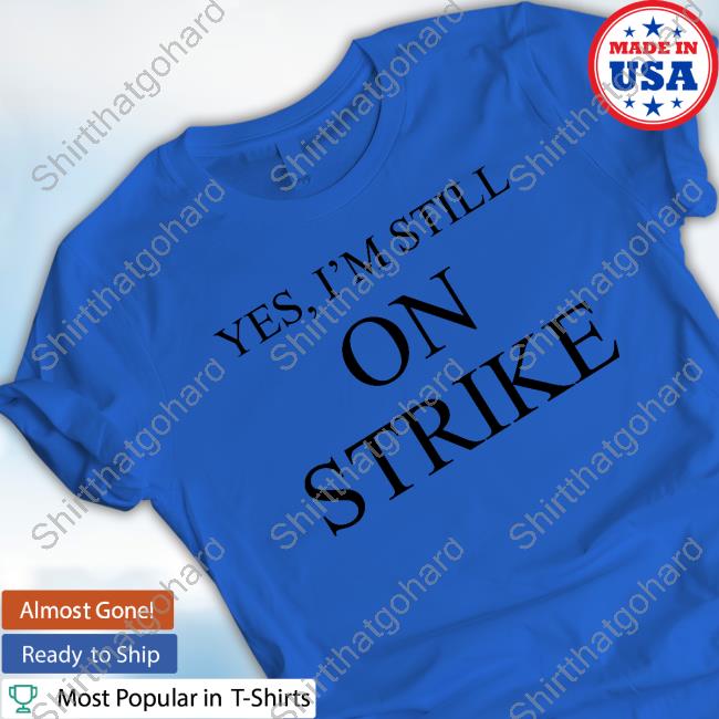 Yes I'm Still On Strike Tee Shirt Official Yes I'm Still On Strike Shirts