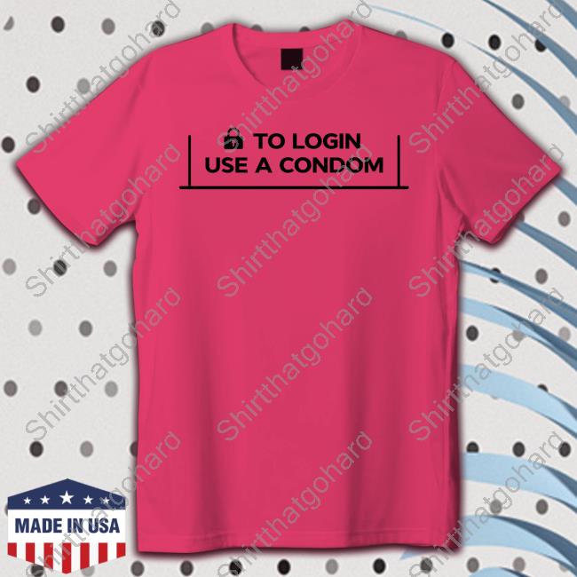 To Login Use A Condom Long Sleeve T Shirt To Login Use A Condom T-Shirt 001 Teen