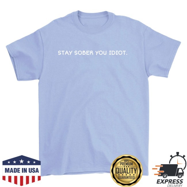 Stay Sober You Idiot Blue Shirt Official Merch by D'Aydrian Harding