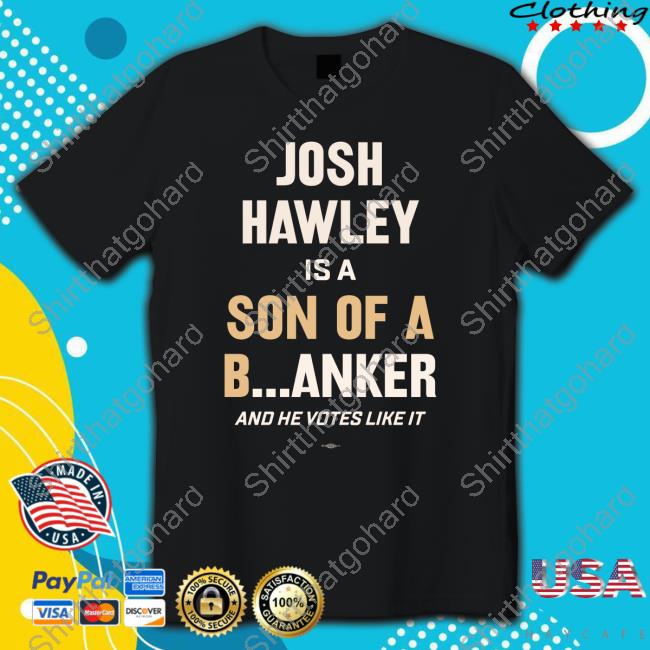 Official Josh Hawley Is A Son Of A Banker And He Votes Like It Tee Shirt