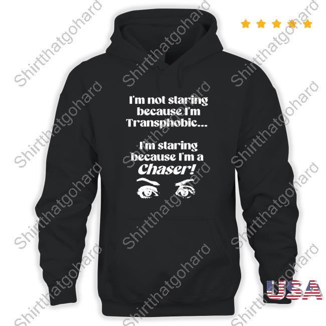 I'm Not Staring Because I'm Transphobic... I'm Staring Because I'm A Chaser! - Eye New Shirt