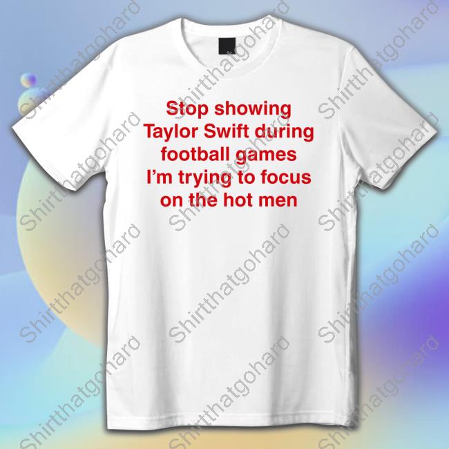 Stop Showing Taylor Swift During Football Games I'm Trying To Focus On The Hot Men Sweatshirt