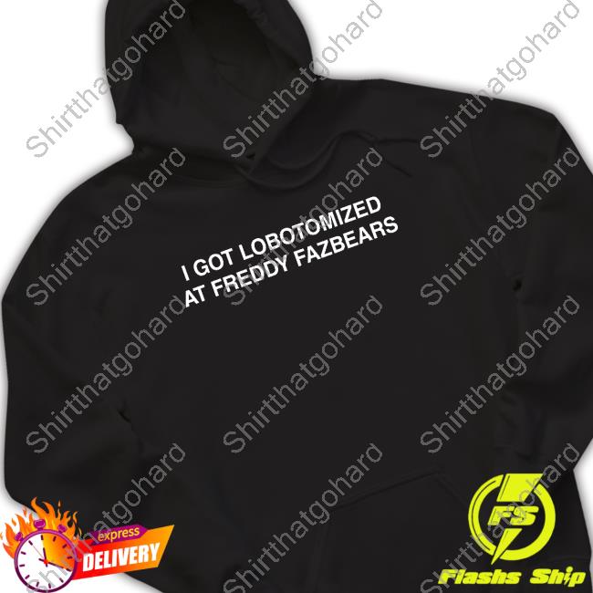 I Got Lobotomized At Freddy Fazbears Shirt