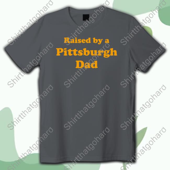 Official Raised By A Pittsburgh Dad T Shirt