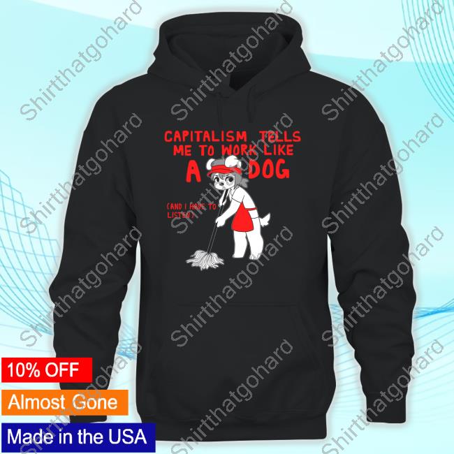 Capitalism Tells Me To Work Like A Dog (And I Have To Listen) Shirts