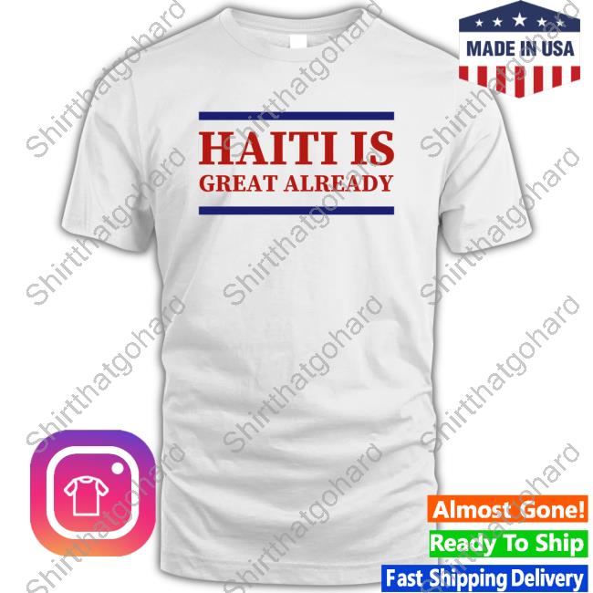 Haiti Is Great Already T Shirt