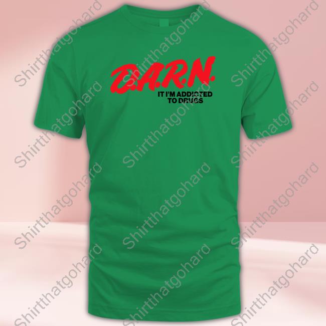 Official Good Shirts Merch D.A.R.N. It Im Addicted To Drugs Shirt