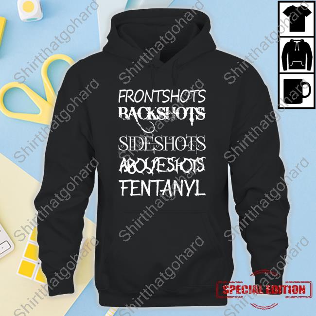 Frontshots Backshots Sideshots Aboveshots Fentanyl T-Shirts