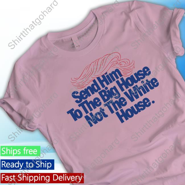 Send Him To The Big House Sweartshirt Meidastouch Merch Store | Donald Trump