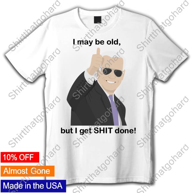 I May Be Old, But I Get Shit Done New Shirt
