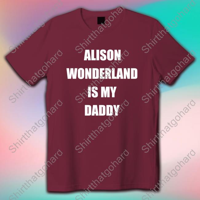 Alison Wonderland Is My Daddy Shirt Shirt New