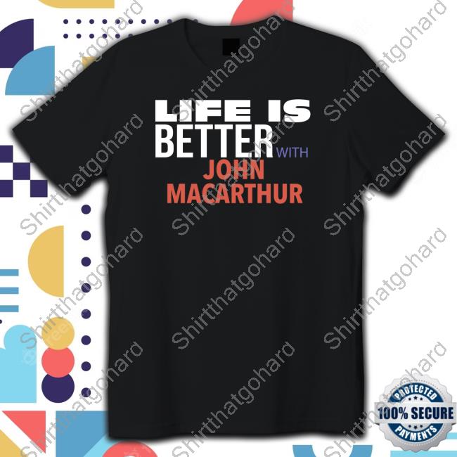 Life Is Better With John Macarthur Shirt