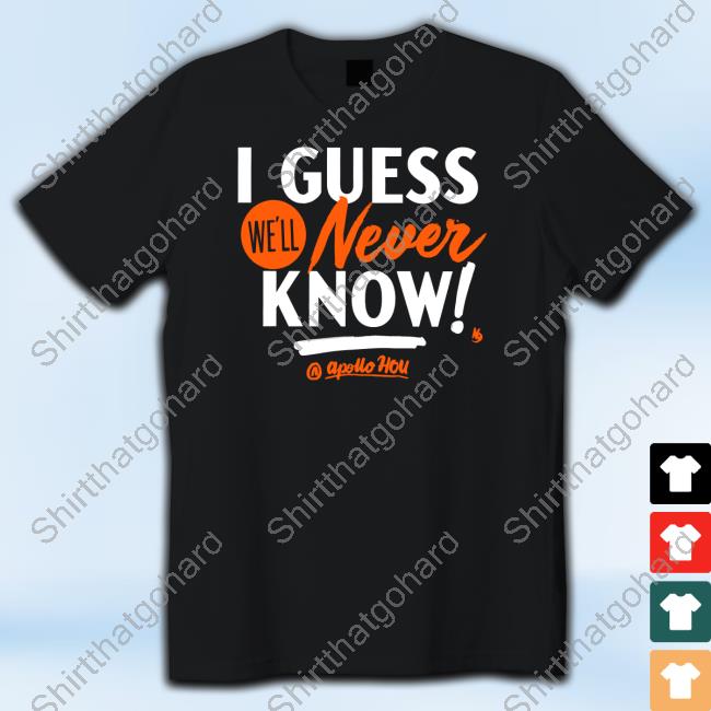 Official Apollo Hou Store I Guess We'll Never Know Shirt