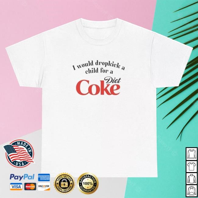 I Would Dropkick A Child For A Die*t Coke Tee Shirt