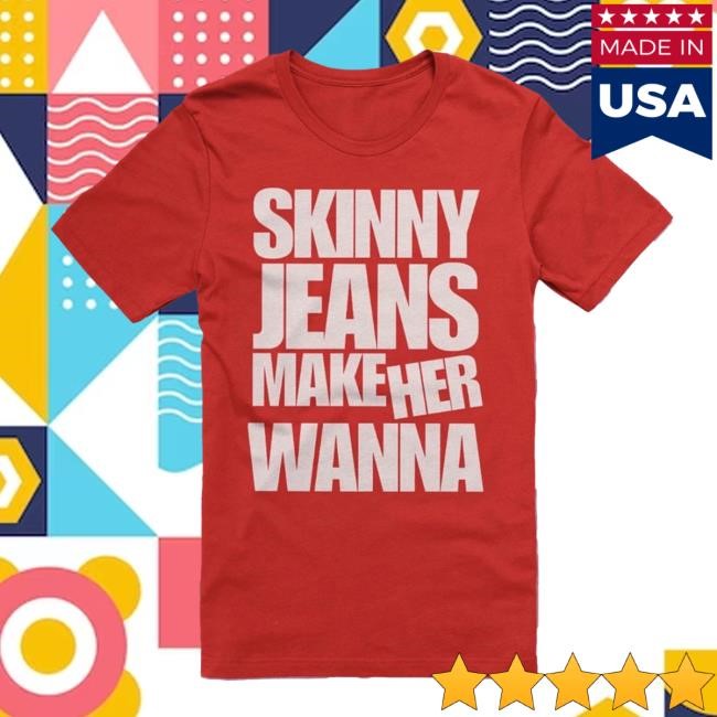 Dot Dot Curve Skinny Jeans Make Her Wanna Shirt Dot Dot Curve Merch Dot Dot Curve Skinny Jeans Make Her Wanna Tee Dot Dot Curve Merch