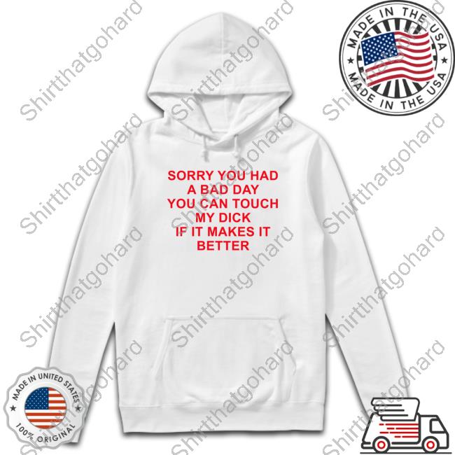 Official Sorry You Had A Bad Day You Can Touch My Dick If It Makes It Better Tee