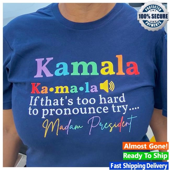 Kamala If That’s Too Hard To Pronounce Try Madam President Shirts