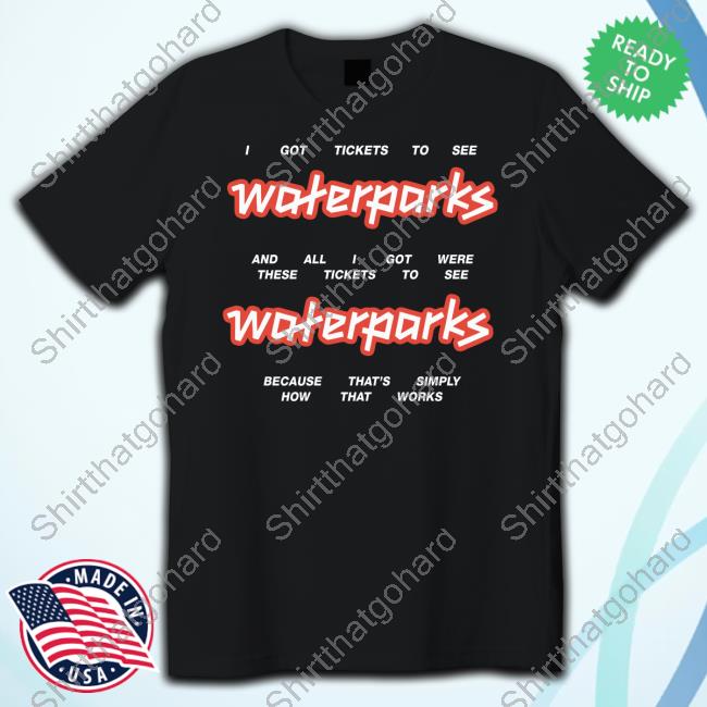 Official Waterparks Store Tickets I Got Tickets To See Waterparks Tee Shirt