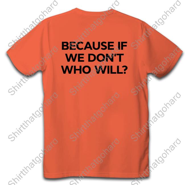 Official Because If We Don't Who Will Shirts