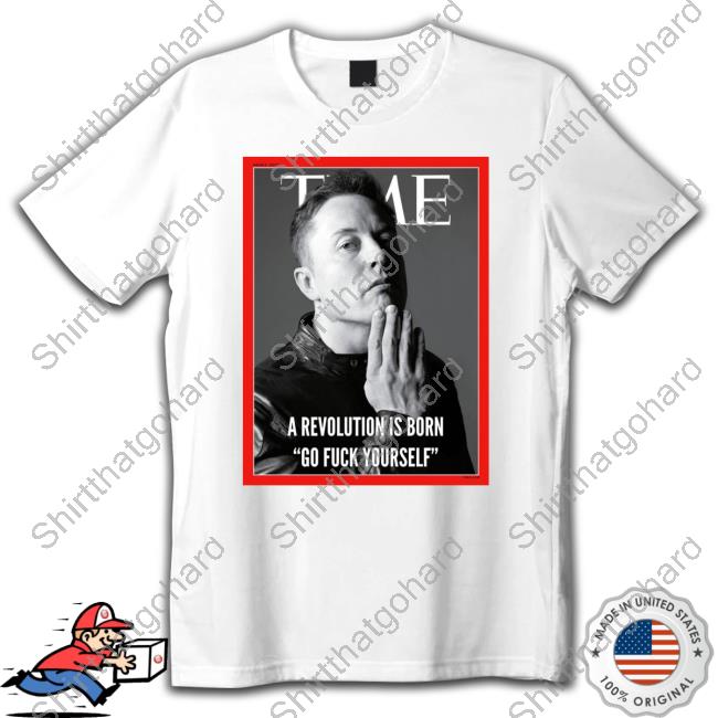 Official Elon Musk A Revolution Is Born Go Fuck Yourself T Shirt Person Of The Years Time