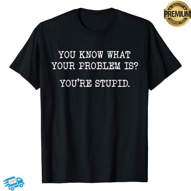 You Know What Your Problem Is You're Stupid Short Sleeve TShirt