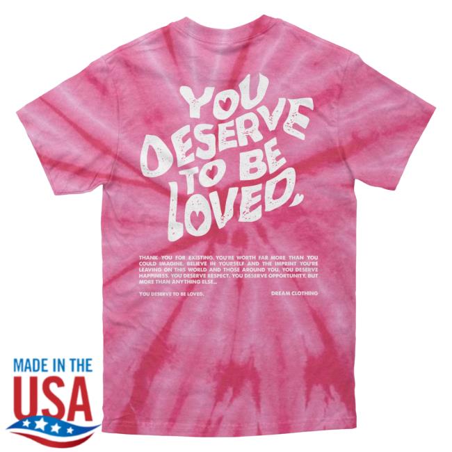 Official Dream Clothing You Deserve To Be Loved Tie-Dye T Shirt Coral Tie Dye Dreamclothinghq