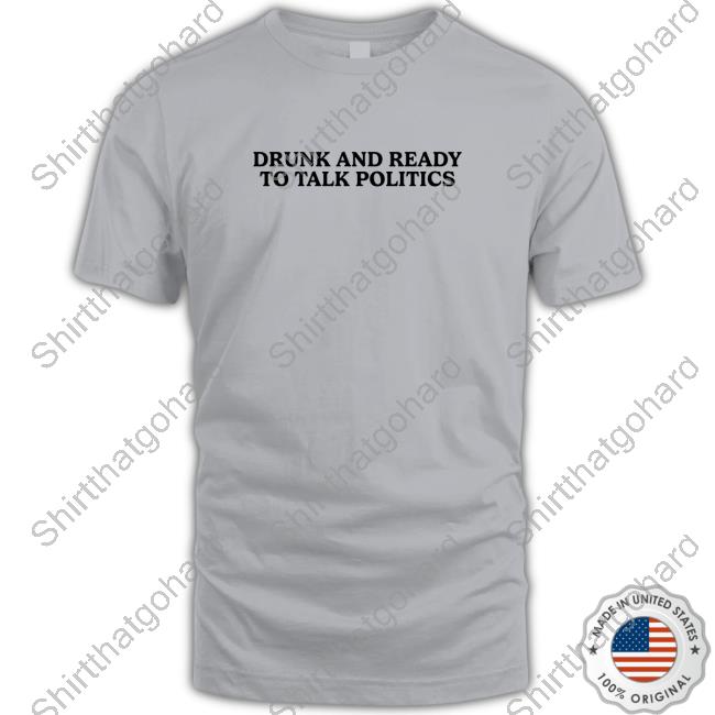 Shitheadsteve Merch Drunk And Ready To Talk Politics Shirt