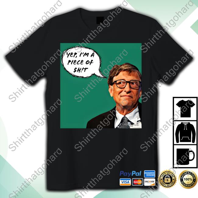 Yep I'm A Piece Of Shit Tee Shirt Bill Gates Truth Greeting