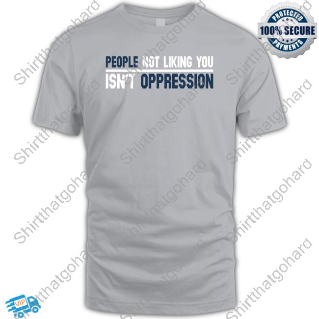 People Not Liking You Isn't Oppression Shirt