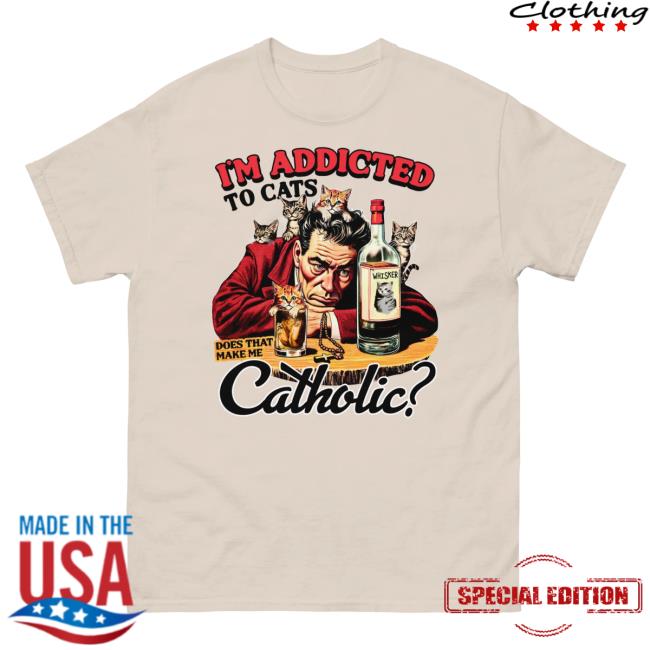 I'm Addicted To Cats Does That Make Me Catholic? Shirt