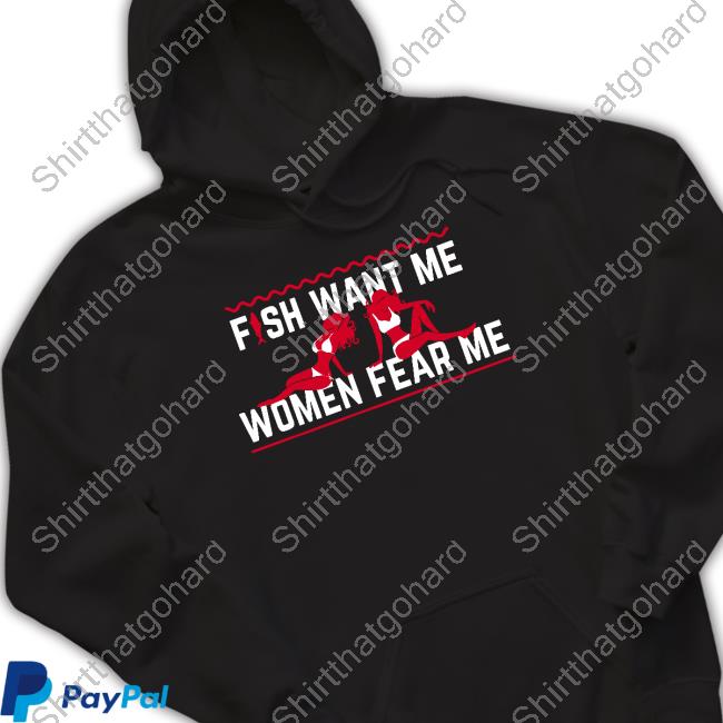 Fish Want Me Women Fear Me Because I Fuck The Fish T Shirt