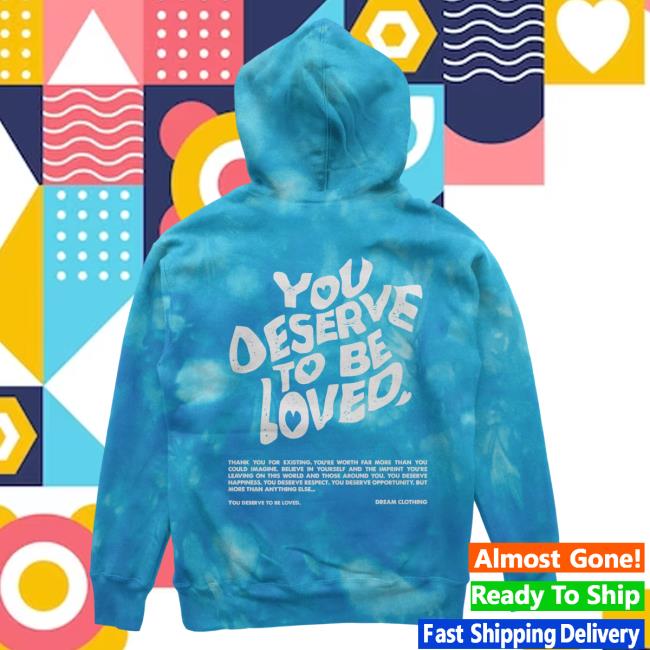 Official Dream Clothing You Deserve To Be Loved Tie Dye Hoody Aqua Dreamclothinghq Tie-Dye