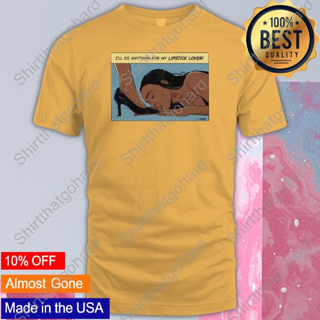I'll Do Anything For My Lipstick Lover Shirt
