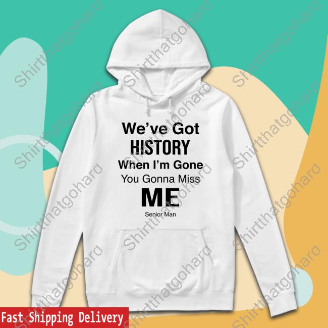 We've Got History When I'm Gone You Gonna Miss Me - Senior Man New T-Shirt