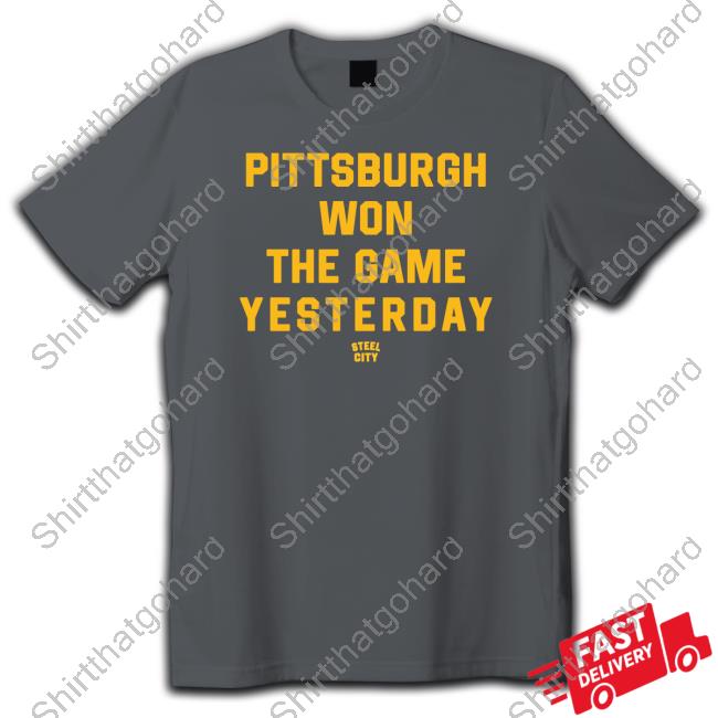 Pittsburgh Won The Game Yesterday Tee